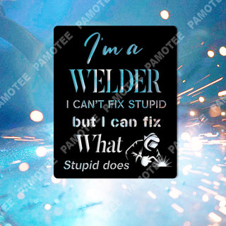 I'm A Welder, I Can't Fix Stupid, But I Can Fix What Stupid Does Metal Sign, Metal Laser Cut Metal Signs Custom Gift Ideas