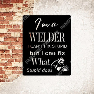 I'm A Welder, I Can't Fix Stupid, But I Can Fix What Stupid Does Metal Sign, Metal Laser Cut Metal Signs Custom Gift Ideas